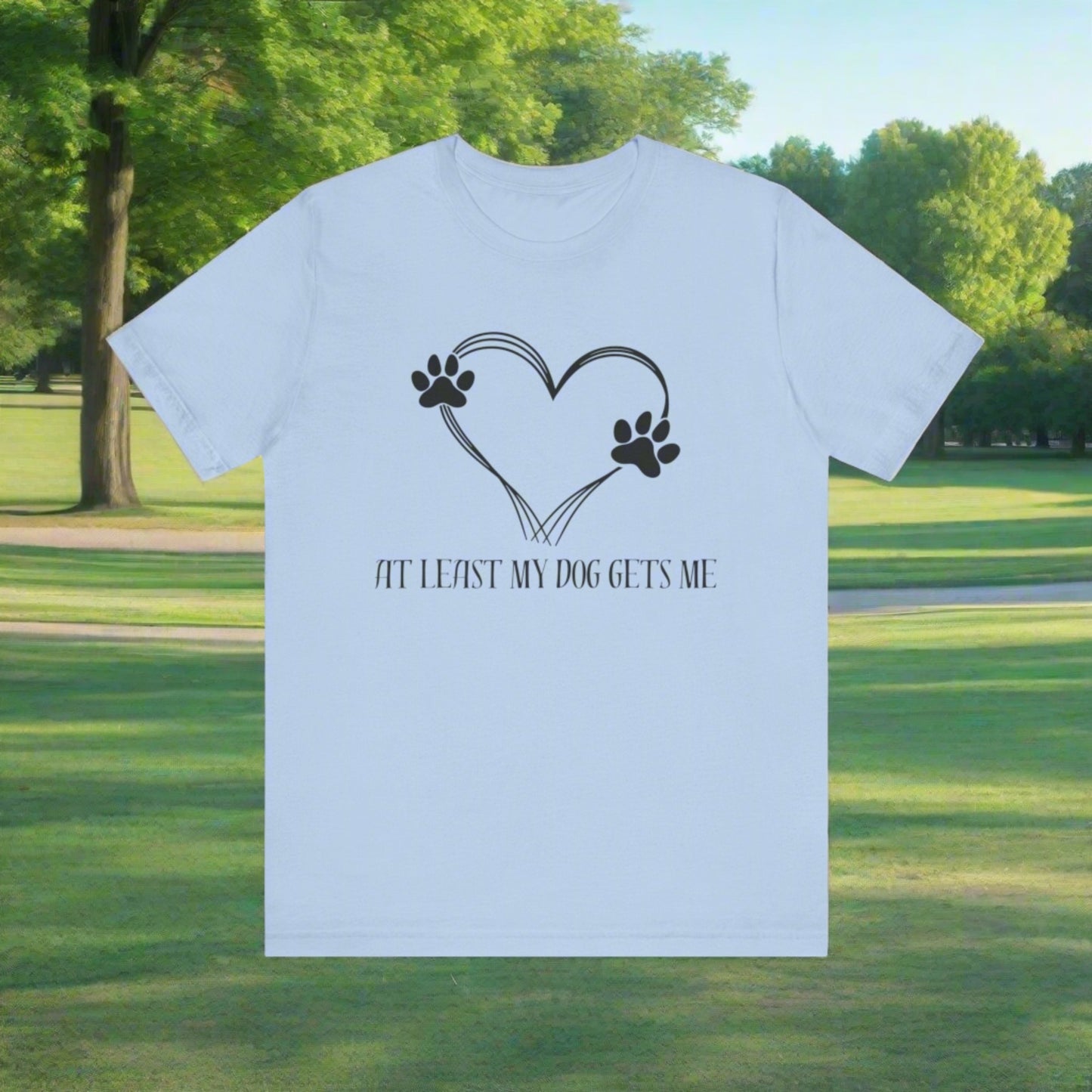 At least my dog gets me Tee