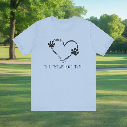 At least my dog gets me Tee