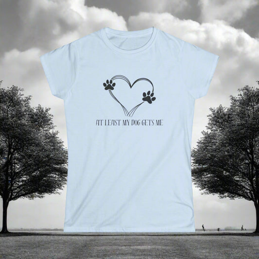 At least my dog gets me Tee