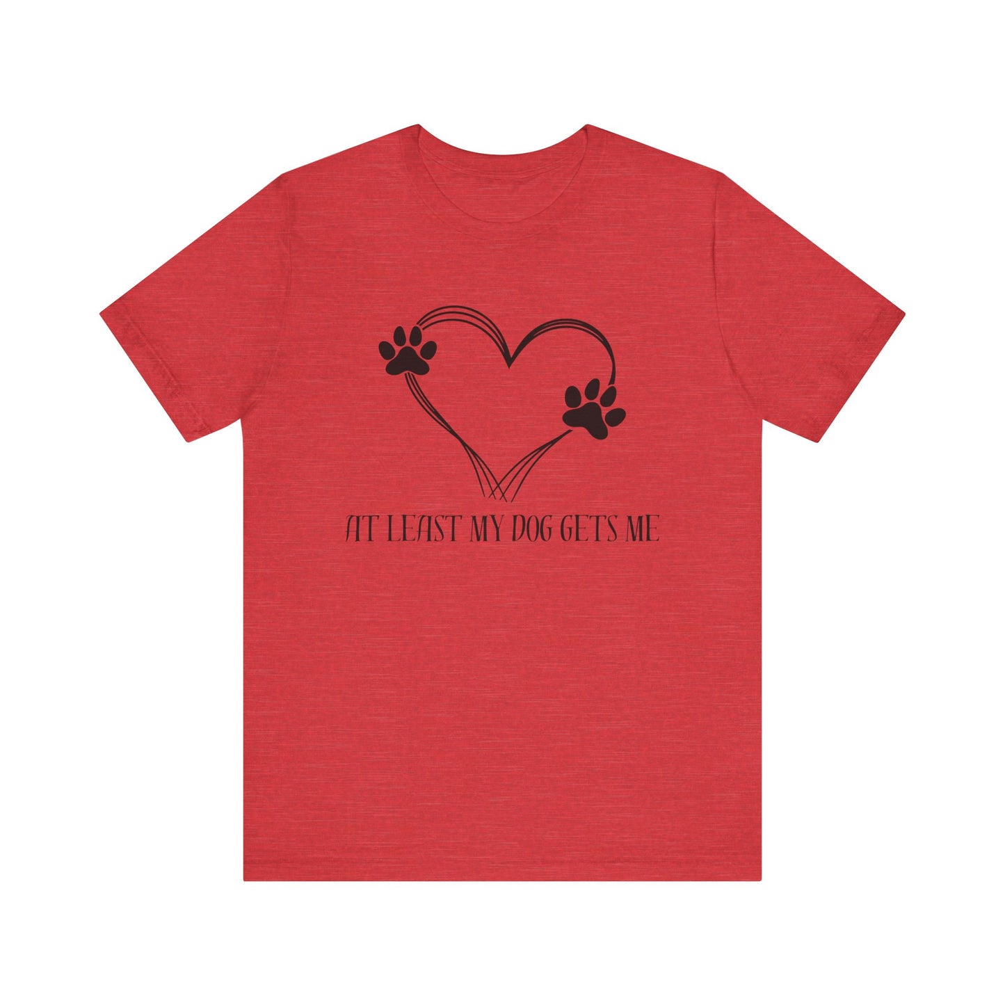 At least my dog gets me Tee