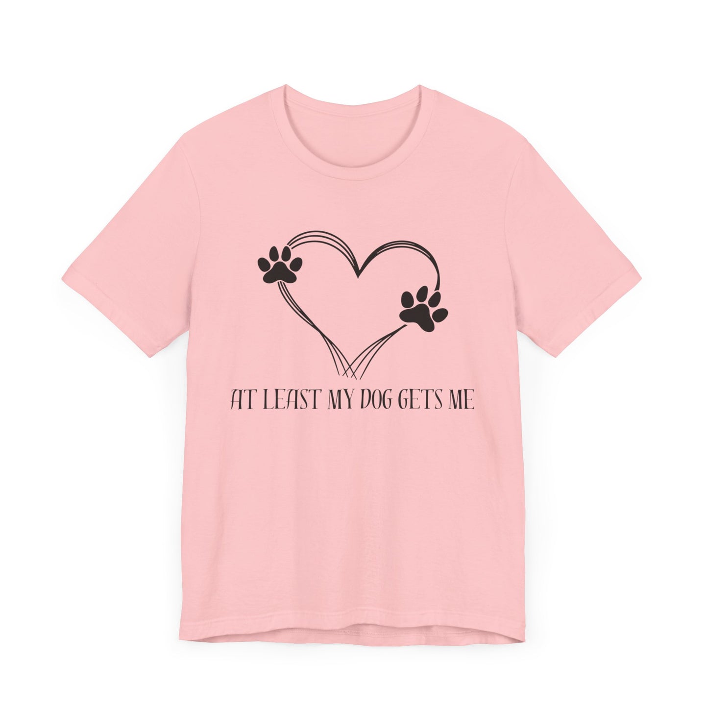 At least my dog gets me Tee