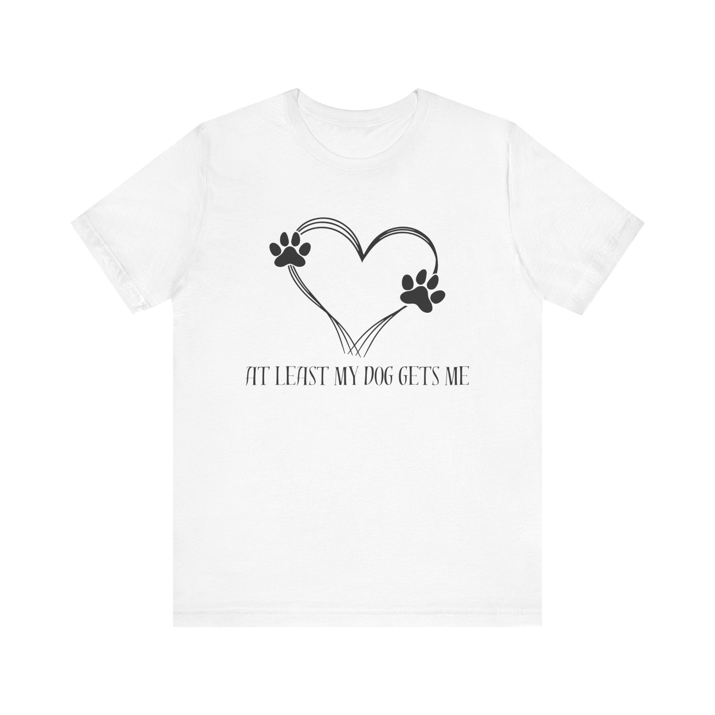 At least my dog gets me Tee